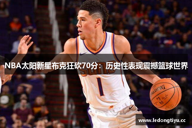 NBA太阳新星布克狂砍70分：历史性表现震撼篮球世界