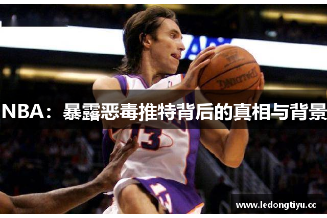 NBA：暴露恶毒推特背后的真相与背景