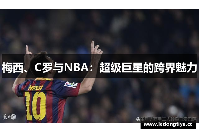 梅西、C罗与NBA：超级巨星的跨界魅力