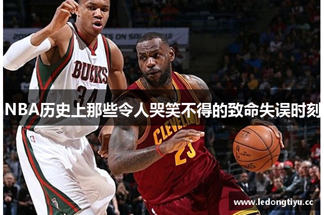 NBA历史上那些令人哭笑不得的致命失误时刻