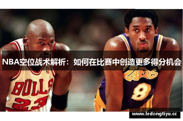 NBA空位战术解析：如何在比赛中创造更多得分机会