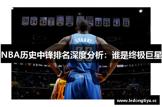 NBA历史中锋排名深度分析：谁是终极巨星