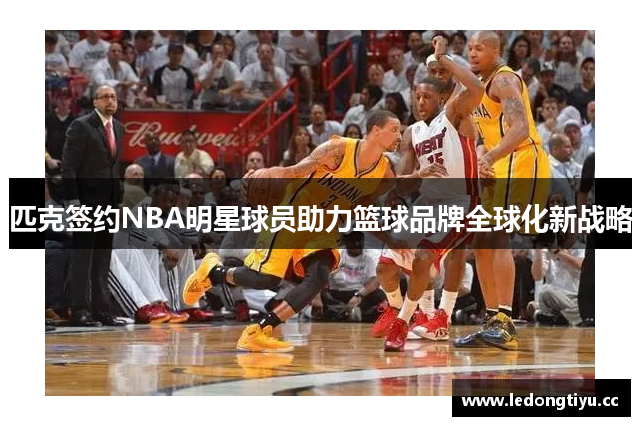 匹克签约NBA明星球员助力篮球品牌全球化新战略