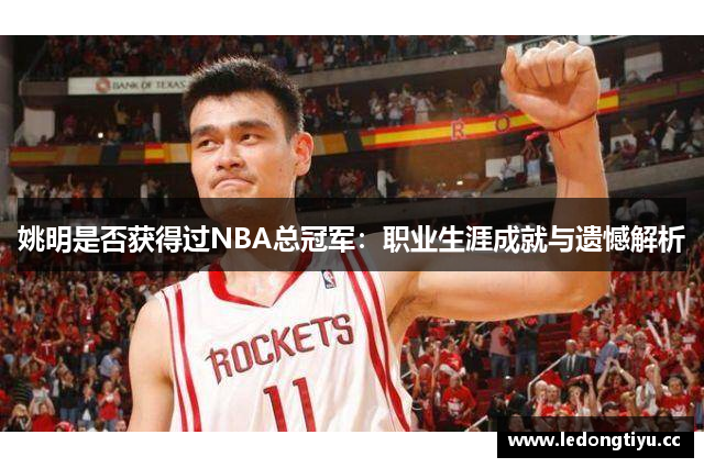 姚明是否获得过NBA总冠军：职业生涯成就与遗憾解析