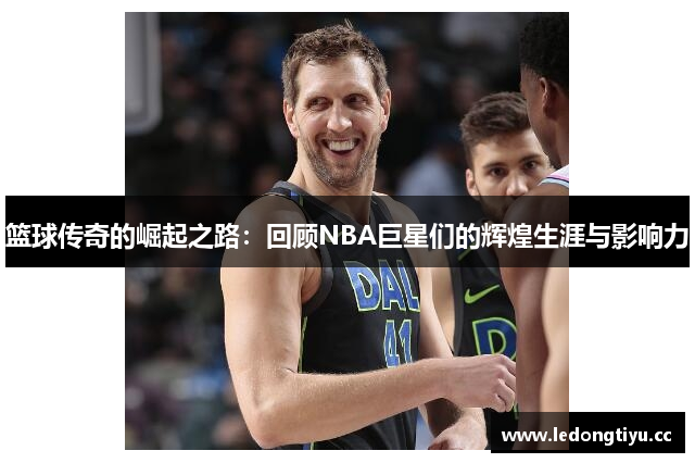 篮球传奇的崛起之路：回顾NBA巨星们的辉煌生涯与影响力